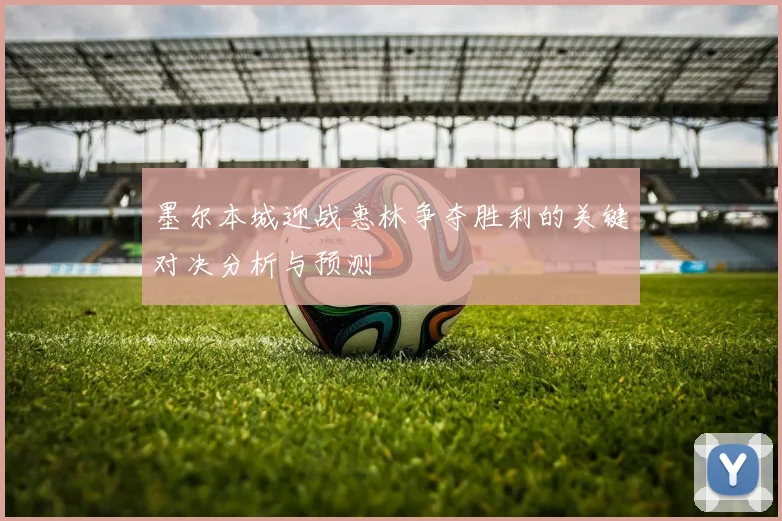 墨尔本城迎战惠林争夺胜利的关键对决分析与预测